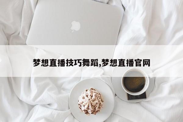 梦想直播技巧舞蹈,梦想直播官网