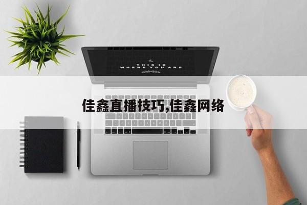 佳鑫直播技巧,佳鑫网络
