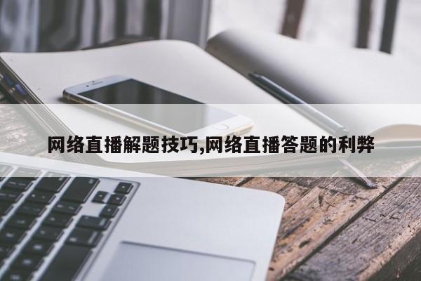 网络直播解题技巧,网络直播答题的利弊