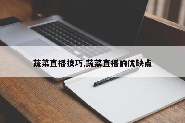 蔬菜直播技巧,蔬菜直播的优缺点