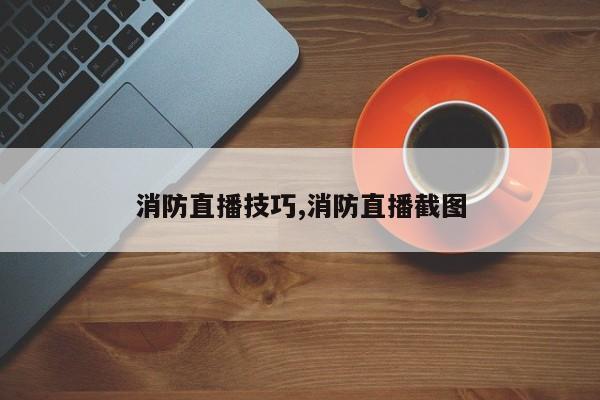 消防直播技巧,消防直播截图