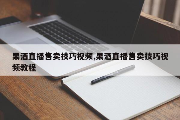 果酒直播售卖技巧视频,果酒直播售卖技巧视频教程