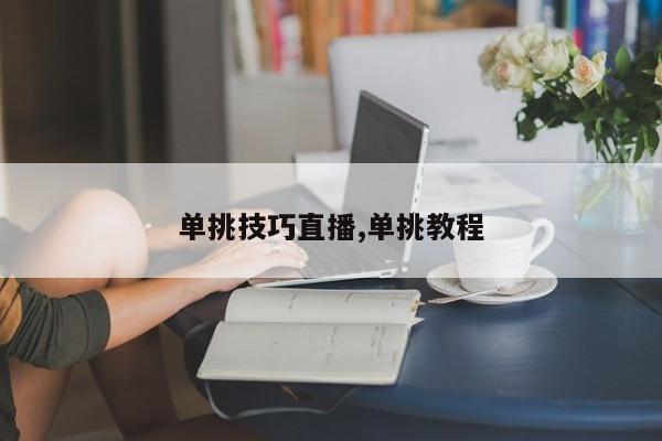单挑技巧直播,单挑教程