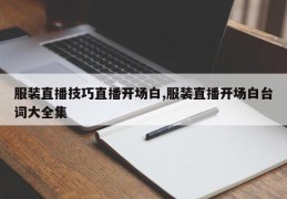 服装直播技巧直播开场白,服装直播开场白台词大全集