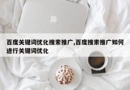 百度关键词优化搜索推广,百度搜索推广如何进行关键词优化