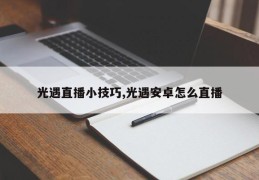 光遇直播小技巧,光遇安卓怎么直播