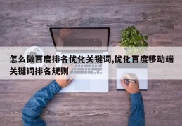 怎么做百度排名优化关键词,优化百度移动端关键词排名规则