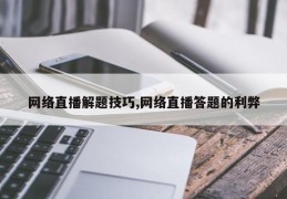网络直播解题技巧,网络直播答题的利弊