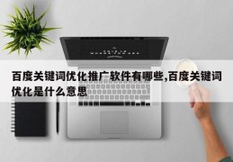 百度关键词优化推广软件有哪些,百度关键词优化是什么意思