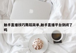触手直播技巧舞蹈简单,触手直播平台倒闭了吗