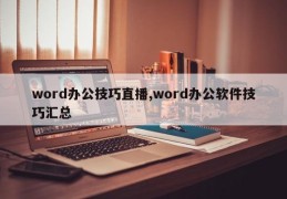 word办公技巧直播,word办公软件技巧汇总
