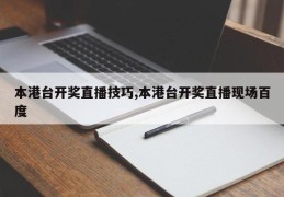 本港台开奖直播技巧,本港台开奖直播现场百度
