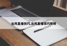 台风直播技巧,台风直播技巧视频