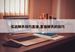 实战聊天技巧直播,直播聊天的技巧