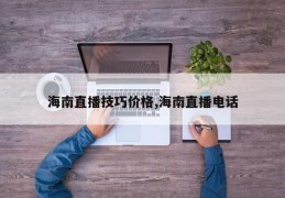 海南直播技巧价格,海南直播电话