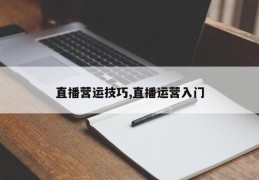 直播营运技巧,直播运营入门