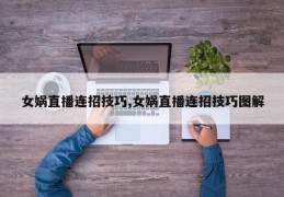 女娲直播连招技巧,女娲直播连招技巧图解