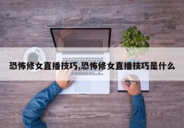 恐怖修女直播技巧,恐怖修女直播技巧是什么