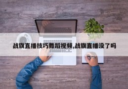 战旗直播技巧舞蹈视频,战旗直播没了吗