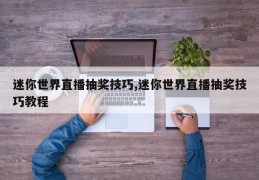 迷你世界直播抽奖技巧,迷你世界直播抽奖技巧教程