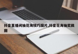 抖音直播间抽花海技巧图片,抖音花海抽奖截图