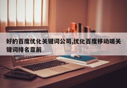 好的百度优化关键词公司,优化百度移动端关键词排名靠前
