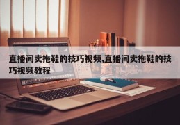 直播间卖拖鞋的技巧视频,直播间卖拖鞋的技巧视频教程
