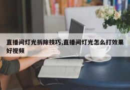 直播间灯光拆除技巧,直播间灯光怎么打效果好视频