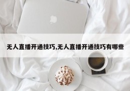 无人直播开通技巧,无人直播开通技巧有哪些
