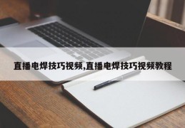 直播电焊技巧视频,直播电焊技巧视频教程