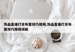 饰品直播打光布置技巧视频,饰品直播打光布置技巧视频讲解