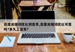 百度关键词优化到首页,百度关键词优化可靠吗?多久上首页?