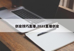 创业技巧直播,2021直播创业