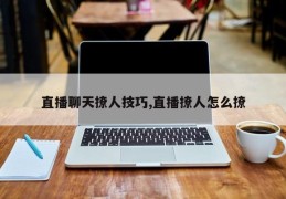 直播聊天撩人技巧,直播撩人怎么撩