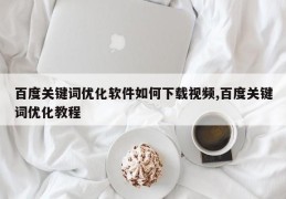 百度关键词优化软件如何下载视频,百度关键词优化教程