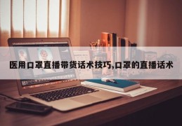 医用口罩直播带货话术技巧,口罩的直播话术