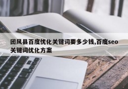 团风县百度优化关键词要多少钱,百度seo关键词优化方案