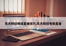 东方财经频道直播技巧,东方财经电视直播