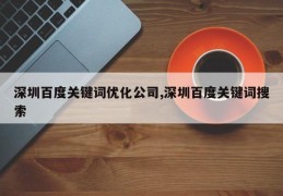 深圳百度关键词优化公司,深圳百度关键词搜索