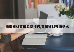 南海建材直播卖货技巧,直播建材开场话术
