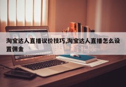 淘宝达人直播议价技巧,淘宝达人直播怎么设置佣金