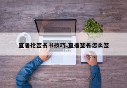 直播抢签名书技巧,直播签名怎么签