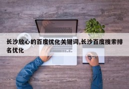 长沙放心的百度优化关键词,长沙百度搜索排名优化