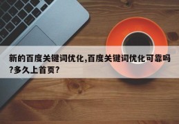 新的百度关键词优化,百度关键词优化可靠吗?多久上首页?