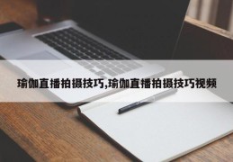 瑜伽直播拍摄技巧,瑜伽直播拍摄技巧视频