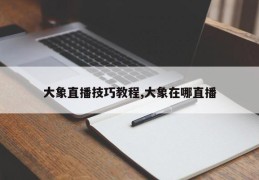 大象直播技巧教程,大象在哪直播