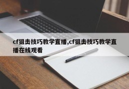 cf狙击技巧教学直播,cf狙击技巧教学直播在线观看