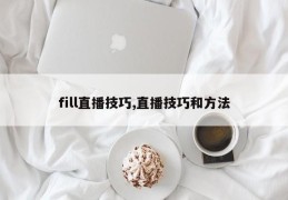 fill直播技巧,直播技巧和方法