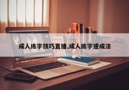 成人练字技巧直播,成人练字速成法