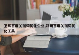 卫辉百度关键词优化企业,郑州百度关键词优化工具